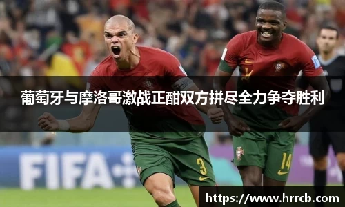葡萄牙与摩洛哥激战正酣双方拼尽全力争夺胜利