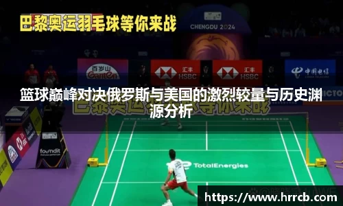 篮球巅峰对决俄罗斯与美国的激烈较量与历史渊源分析