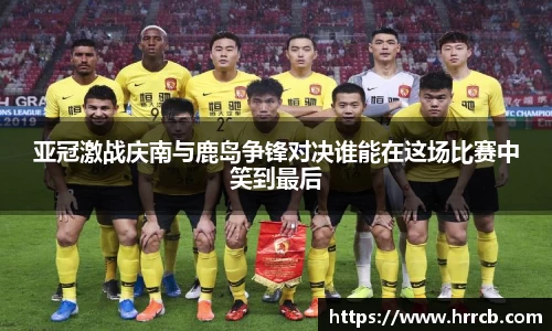 亚冠激战庆南与鹿岛争锋对决谁能在这场比赛中笑到最后