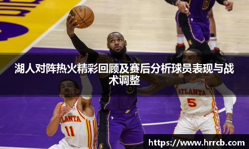 湖人对阵热火精彩回顾及赛后分析球员表现与战术调整