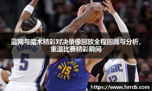 蓝网与魔术精彩对决录像回放全程回顾与分析，重温比赛精彩瞬间